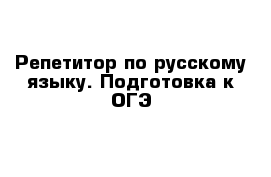 Репетитор по русскому языку. Подготовка к ОГЭ